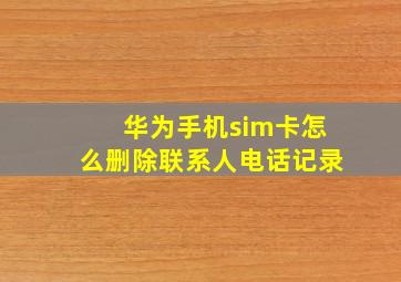 华为手机sim卡怎么删除联系人电话记录