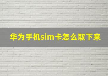 华为手机sim卡怎么取下来