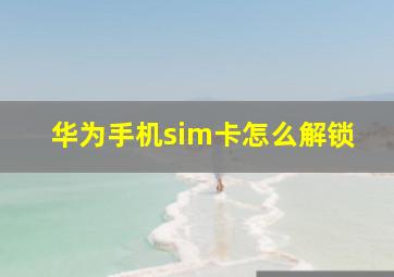 华为手机sim卡怎么解锁