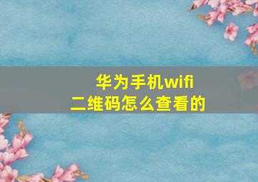 华为手机wifi二维码怎么查看的