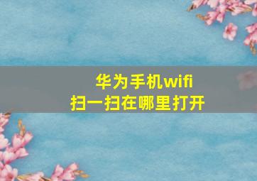 华为手机wifi扫一扫在哪里打开