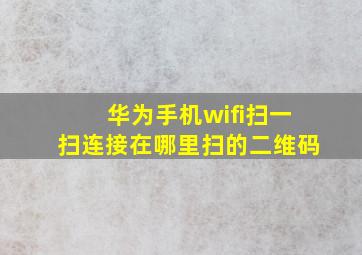 华为手机wifi扫一扫连接在哪里扫的二维码