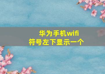 华为手机wifi符号左下显示一个