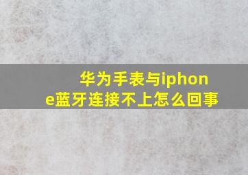 华为手表与iphone蓝牙连接不上怎么回事