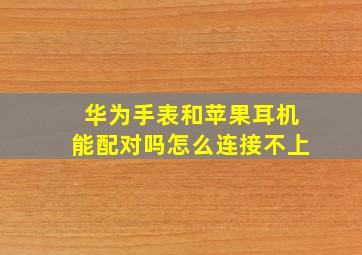 华为手表和苹果耳机能配对吗怎么连接不上