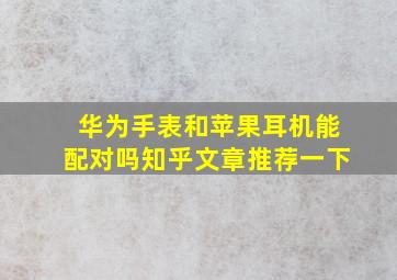 华为手表和苹果耳机能配对吗知乎文章推荐一下