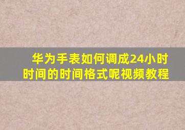 华为手表如何调成24小时时间的时间格式呢视频教程