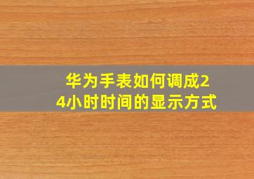 华为手表如何调成24小时时间的显示方式