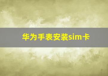 华为手表安装sim卡