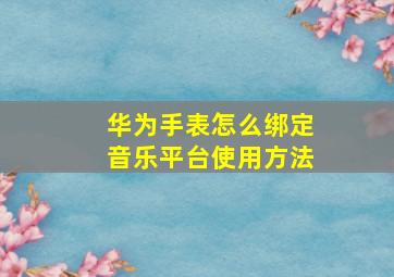 华为手表怎么绑定音乐平台使用方法