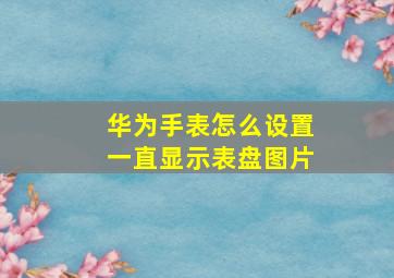 华为手表怎么设置一直显示表盘图片