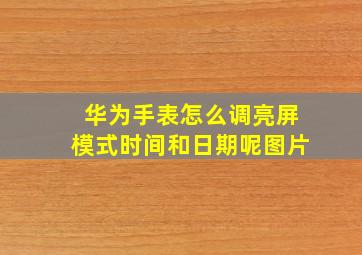 华为手表怎么调亮屏模式时间和日期呢图片