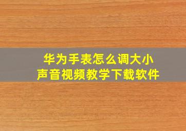 华为手表怎么调大小声音视频教学下载软件