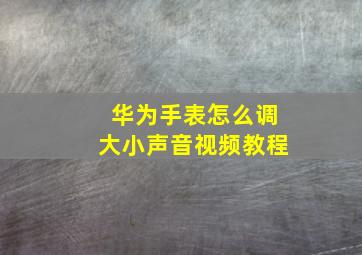 华为手表怎么调大小声音视频教程