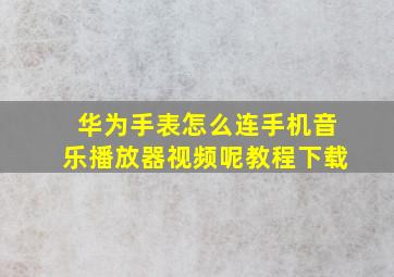 华为手表怎么连手机音乐播放器视频呢教程下载