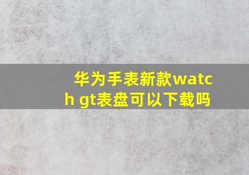 华为手表新款watch gt表盘可以下载吗