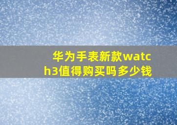 华为手表新款watch3值得购买吗多少钱