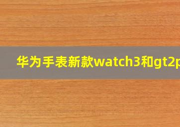 华为手表新款watch3和gt2pro