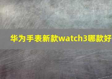 华为手表新款watch3哪款好