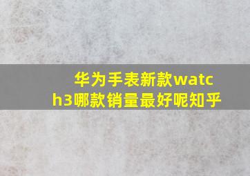 华为手表新款watch3哪款销量最好呢知乎