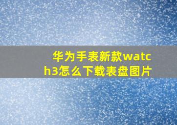 华为手表新款watch3怎么下载表盘图片