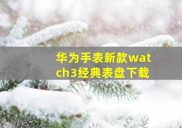 华为手表新款watch3经典表盘下载