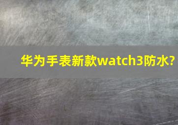 华为手表新款watch3防水?