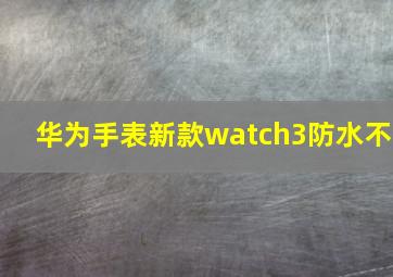 华为手表新款watch3防水不