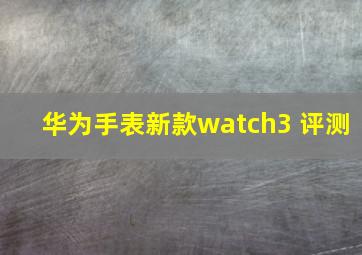 华为手表新款watch3 评测