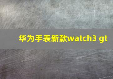 华为手表新款watch3 gt