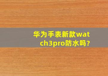 华为手表新款watch3pro防水吗?