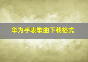 华为手表歌曲下载格式