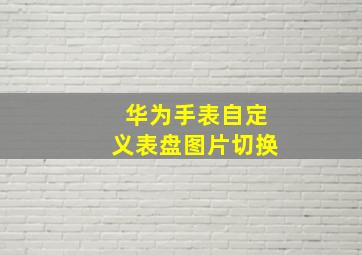 华为手表自定义表盘图片切换