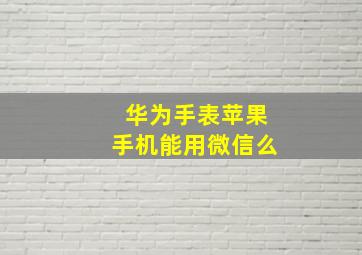 华为手表苹果手机能用微信么