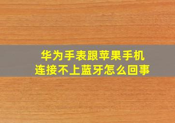 华为手表跟苹果手机连接不上蓝牙怎么回事