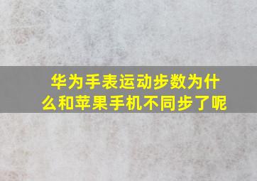 华为手表运动步数为什么和苹果手机不同步了呢