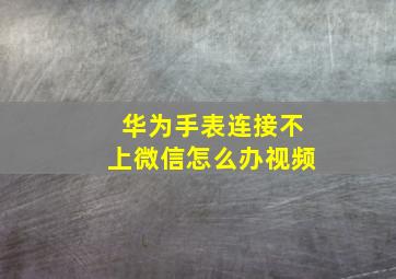 华为手表连接不上微信怎么办视频