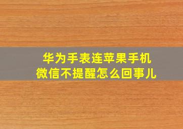 华为手表连苹果手机微信不提醒怎么回事儿