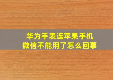 华为手表连苹果手机微信不能用了怎么回事