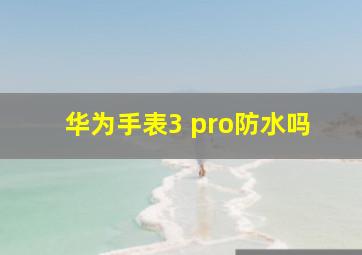 华为手表3 pro防水吗