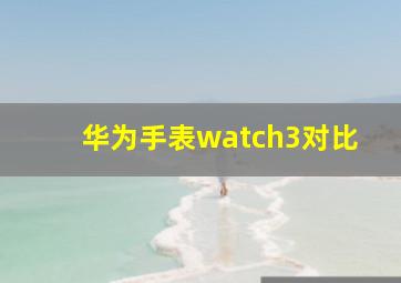 华为手表watch3对比