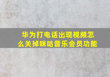 华为打电话出现视频怎么关掉咪咕音乐会员功能