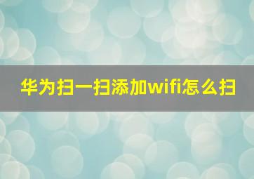 华为扫一扫添加wifi怎么扫