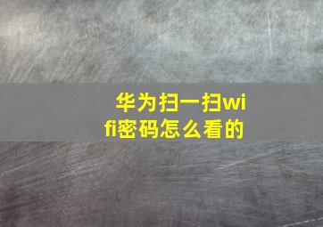 华为扫一扫wifi密码怎么看的