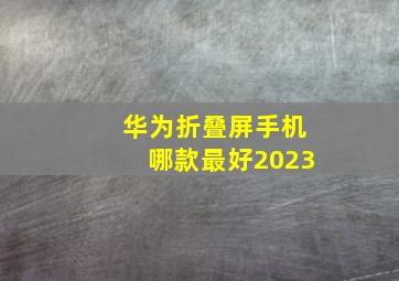 华为折叠屏手机哪款最好2023