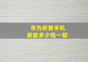 华为折叠手机新款多少钱一部