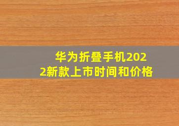 华为折叠手机2022新款上市时间和价格