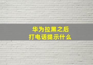 华为拉黑之后打电话提示什么