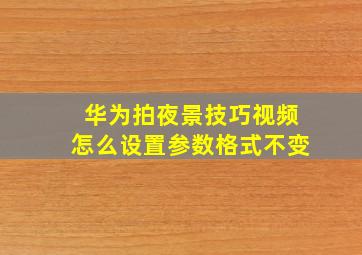 华为拍夜景技巧视频怎么设置参数格式不变