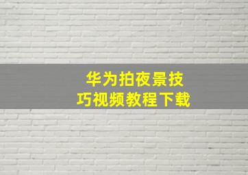 华为拍夜景技巧视频教程下载